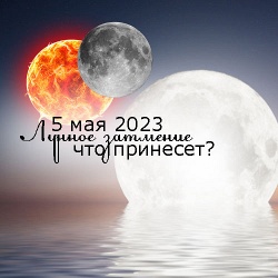 Полутеневое лунное затмение 5 мая 2023: астрологические особенности, влияния и советы